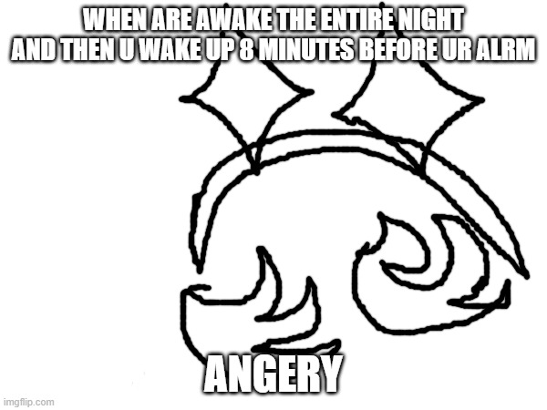 shower thoughts | WHEN ARE AWAKE THE ENTIRE NIGHT AND THEN U WAKE UP 8 MINUTES BEFORE UR ALRM; ANGERY | image tagged in relatable | made w/ Imgflip meme maker