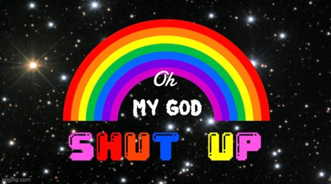 Oh My God Shut Up | image tagged in oh my god shut up | made w/ Imgflip meme maker
