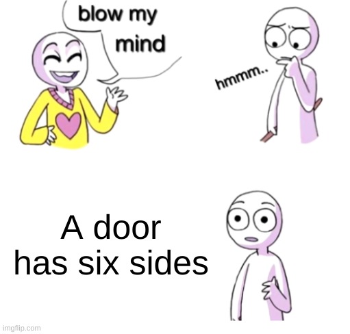am I wrong? | A door has six sides | image tagged in blow my mind | made w/ Imgflip meme maker