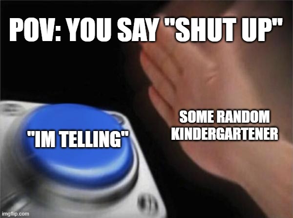 Blank Nut Button | POV: YOU SAY "SHUT UP"; SOME RANDOM KINDERGARTENER; "IM TELLING" | image tagged in memes,blank nut button | made w/ Imgflip meme maker