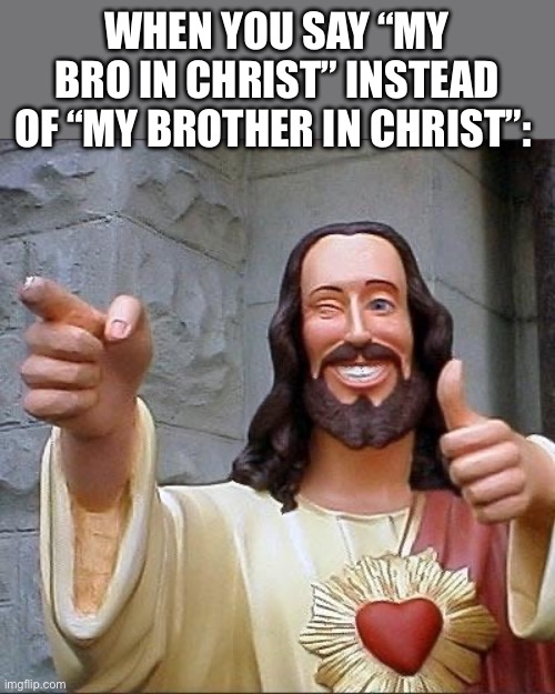 jesus says | WHEN YOU SAY “MY BRO IN CHRIST” INSTEAD OF “MY BROTHER IN CHRIST”: | image tagged in jesus says | made w/ Imgflip meme maker