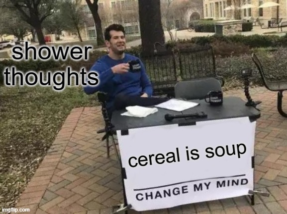 Change My Mind Meme | shower thoughts; cereal is soup | image tagged in memes,change my mind | made w/ Imgflip meme maker