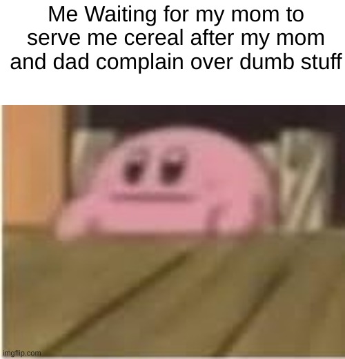 Just Waiting | Me Waiting for my mom to serve me cereal after my mom and dad complain over dumb stuff | image tagged in kirby,memes,funny | made w/ Imgflip meme maker