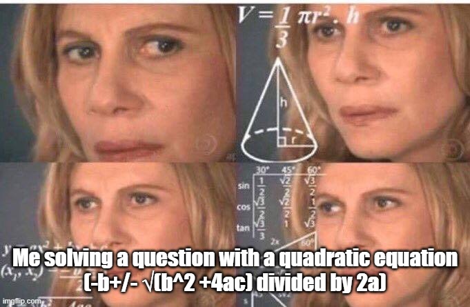 If you learn a new subject... | Me solving a question with a quadratic equation

(-b+/- √(b^2 +4ac) divided by 2a) | image tagged in math lady/confused lady | made w/ Imgflip meme maker