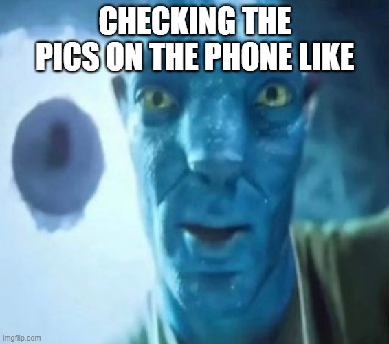 Avatar guy | CHECKING THE PICS ON THE PHONE LIKE | image tagged in avatar guy | made w/ Imgflip meme maker