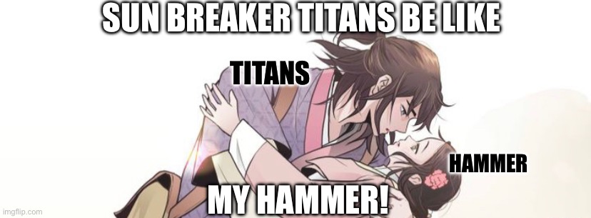 Destiny 2 Titan | SUN BREAKER TITANS BE LIKE; TITANS; MY HAMMER! HAMMER | image tagged in love,memes | made w/ Imgflip meme maker
