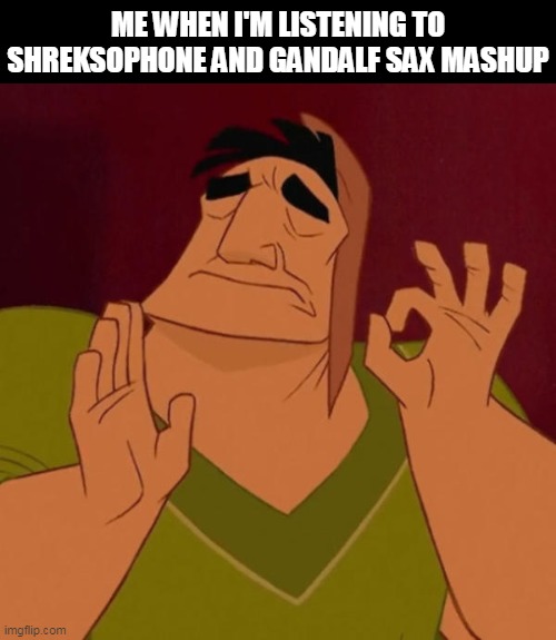 Me listening to Backpack - "Shreksophone x Gandalfsophone 10 Hours" | ME WHEN I'M LISTENING TO SHREKSOPHONE AND GANDALF SAX MASHUP | image tagged in pacha perfect,saxophone,music,holy music stops,jazz,ya like jazz | made w/ Imgflip meme maker