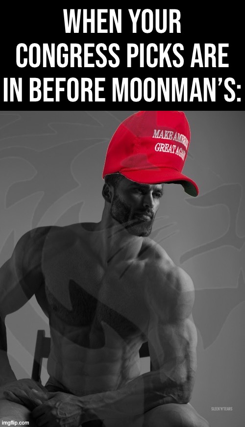 And if MoonMan doesn’t get his picks in by midnight CST, then they’ll be selected by *checks notes* himself. #wellnevermindthen | When your Congress picks are in before MoonMan’s: | image tagged in conservative party maga gigachad,conservative party,congress,picks,moonman,well nevermind | made w/ Imgflip meme maker