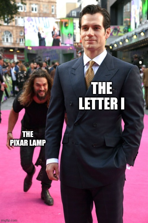*Proceeds to squish the I to death* | THE LETTER I; THE PIXAR LAMP | image tagged in jason momoa henry cavill meme,memes,funny,pixar,lamp,funny memes | made w/ Imgflip meme maker