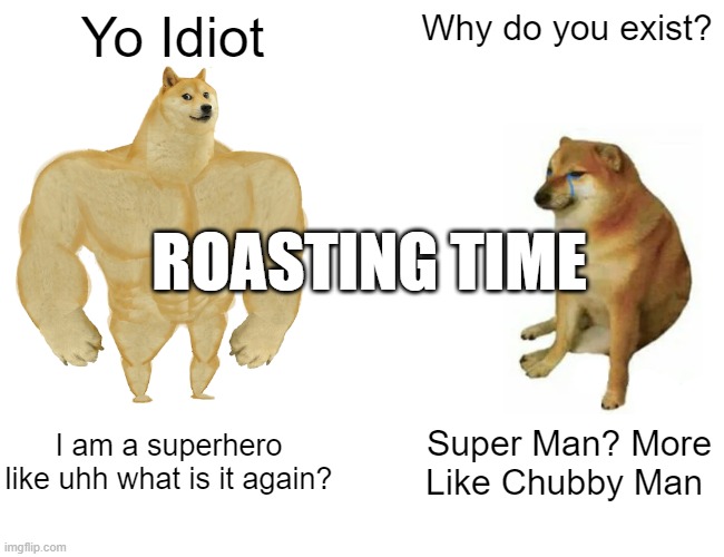 Buff Doge vs. Cheems | Yo Idiot; Why do you exist? ROASTING TIME; I am a superhero like uhh what is it again? Super Man? More Like Chubby Man | image tagged in memes,buff doge vs cheems | made w/ Imgflip meme maker