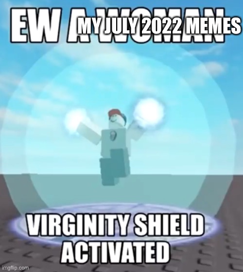 Ew a woman virginity shield activated | MY JULY 2022 MEMES | image tagged in ew a woman virginity shield activated | made w/ Imgflip meme maker