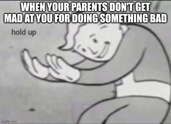 Fallout Hold Up | WHEN YOUR PARENTS DON'T GET MAD AT YOU FOR DOING SOMETHING BAD | image tagged in fallout hold up | made w/ Imgflip meme maker