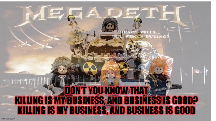 Lego Dave | DON'T YOU KNOW THAT
KILLING IS MY BUSINESS, AND BUSINESS IS GOOD?
KILLING IS MY BUSINESS, AND BUSINESS IS GOOD | image tagged in legos,dave mustaine,megadeth,killing is my business | made w/ Imgflip meme maker