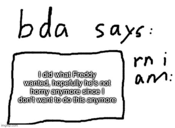 please don’t be horny freddy | I did what Freddy wanted, hopefully he’s not horny anymore since I don’t want to do this anymore | image tagged in official badlydrawnaxolotl announcement temp | made w/ Imgflip meme maker