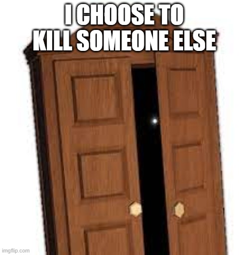 I CHOOSE TO KILL SOMEONE ELSE | image tagged in its time to hide | made w/ Imgflip meme maker