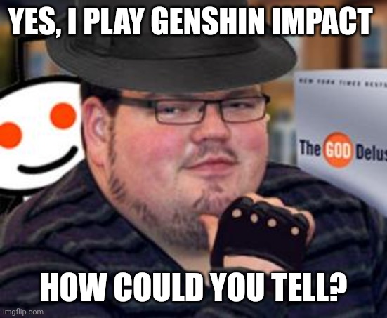 fedora obese reddit glasses fingerless gloves atheist neckbeard  | YES, I PLAY GENSHIN IMPACT HOW COULD YOU TELL? | image tagged in fedora obese reddit glasses fingerless gloves atheist neckbeard | made w/ Imgflip meme maker