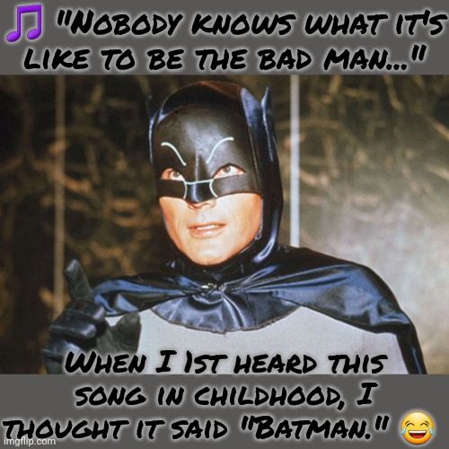 It was confusing. | 🎵 "Nobody knows what it's
like to be the bad man..."; When I 1st heard this song in childhood, I thought it said "Batman." 😂 | image tagged in adam west batman,anti,hero,dc comics,justice league | made w/ Imgflip meme maker