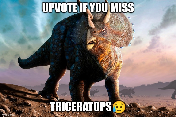 UPVOTE IF YOU MISS; TRICERATOPS😥 | made w/ Imgflip meme maker