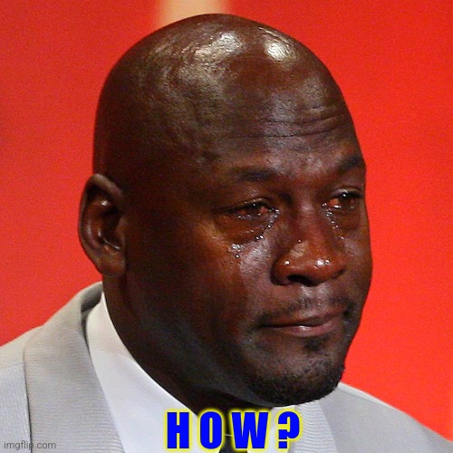 Michael Jordan Crying | H O W ? | image tagged in michael jordan crying | made w/ Imgflip meme maker