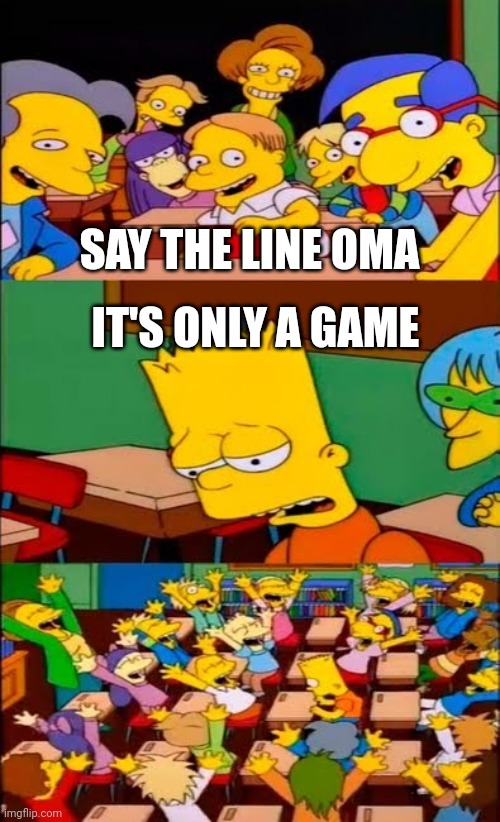 Simpsons HNA | SAY THE LINE OMA; IT'S ONLY A GAME | image tagged in say the line bart simpsons | made w/ Imgflip meme maker