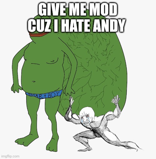 . | GIVE ME MOD CUZ I HATE ANDY | image tagged in pepe brain | made w/ Imgflip meme maker