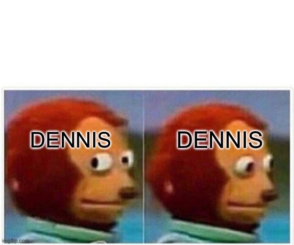 Monkey Puppet Meme | DENNIS DENNIS | image tagged in memes,monkey puppet | made w/ Imgflip meme maker