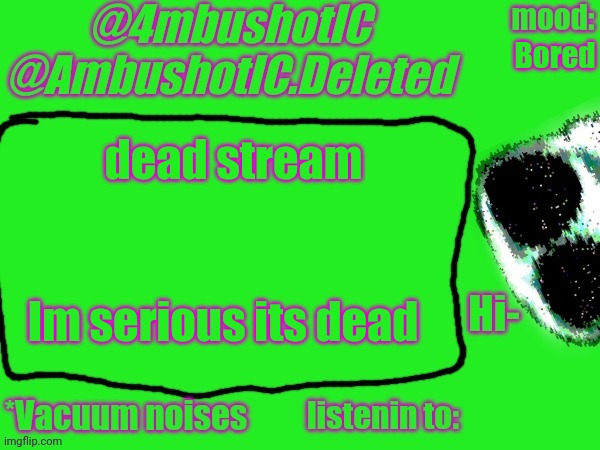 4mbushotIC announcement template | Bored; dead stream; Im serious its dead | image tagged in 4mbushotic announcement template | made w/ Imgflip meme maker