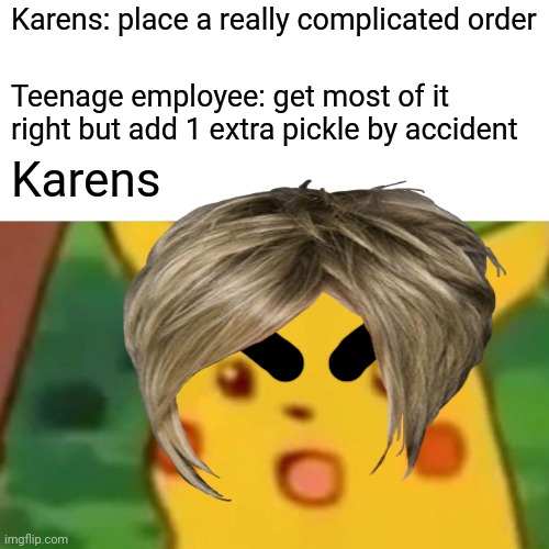 Karens: place a really complicated order; Teenage employee: get most of it right but add 1 extra pickle by accident; Karens | image tagged in angry pikachu | made w/ Imgflip meme maker