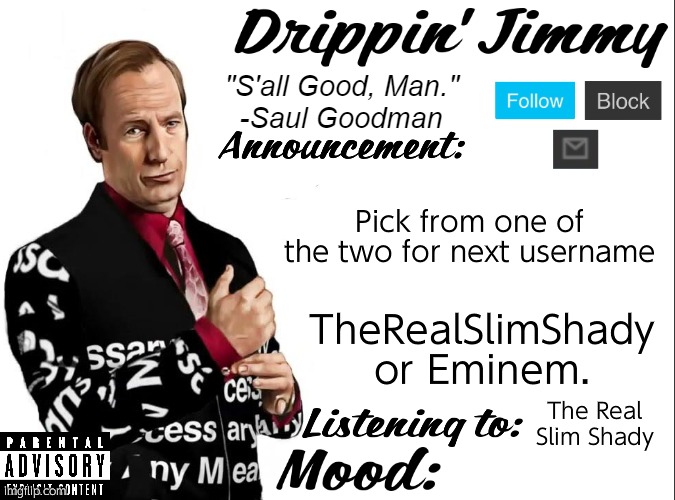Mod note: balls second mod note: cock third mod note:skittles | Pick from one of the two for next username; TheRealSlimShady or Eminem. The Real Slim Shady | image tagged in drippin' jimmy announcement v1 | made w/ Imgflip meme maker