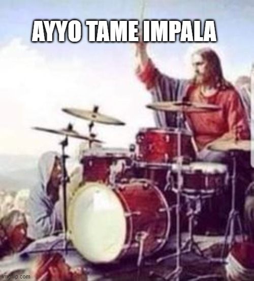 tame impala | AYYO TAME IMPALA | image tagged in music | made w/ Imgflip meme maker