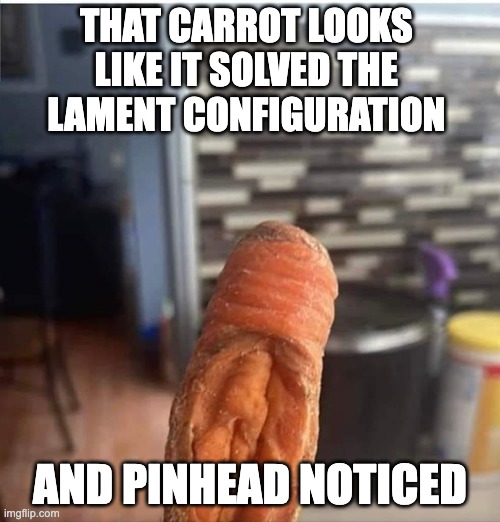 Hellraising | THAT CARROT LOOKS 
LIKE IT SOLVED THE 
LAMENT CONFIGURATION; AND PINHEAD NOTICED | image tagged in pinhead | made w/ Imgflip meme maker