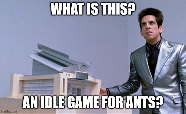 A center for ants? | WHAT IS THIS? AN IDLE GAME FOR ANTS? | image tagged in a center for ants | made w/ Imgflip meme maker