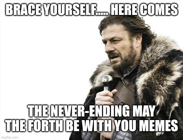 Brace Yourselves X is Coming | BRACE YOURSELF..... HERE COMES; THE NEVER-ENDING MAY THE FORTH BE WITH YOU MEMES | image tagged in memes,brace yourselves x is coming | made w/ Imgflip meme maker