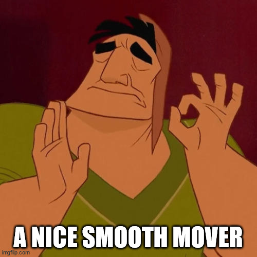 When X just right | A NICE SMOOTH MOVER | image tagged in when x just right | made w/ Imgflip meme maker