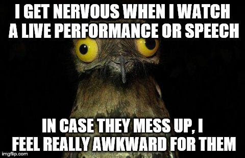 Weird Stuff I Do Potoo | I GET NERVOUS WHEN I WATCH A LIVE PERFORMANCE OR SPEECH IN CASE THEY MESS UP, I FEEL REALLY AWKWARD FOR THEM | image tagged in memes,weird stuff i do potoo,AdviceAnimals | made w/ Imgflip meme maker