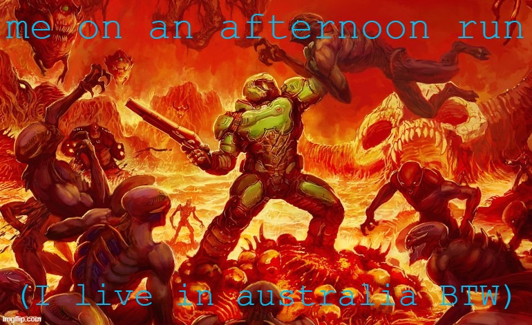 Doom Slayer killing demons | me on an afternoon run; (I live in australia BTW) | image tagged in doom slayer killing demons | made w/ Imgflip meme maker