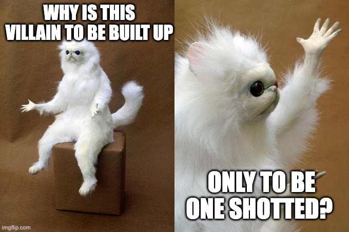 Persian Cat Room Guardian Meme | WHY IS THIS VILLAIN TO BE BUILT UP; ONLY TO BE ONE SHOTTED? | image tagged in memes,persian cat room guardian | made w/ Imgflip meme maker