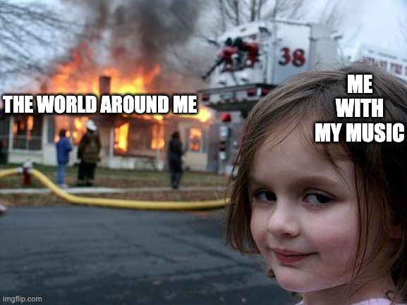 Disaster Girl | ME WITH MY MUSIC; THE WORLD AROUND ME | image tagged in memes,disaster girl | made w/ Imgflip meme maker