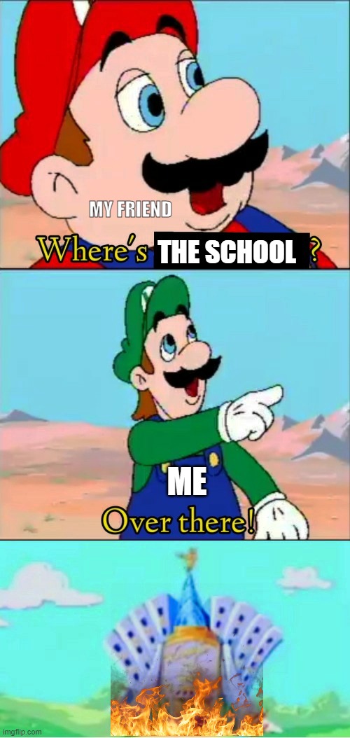 this is a joke meme i didnt burn my school down | MY FRIEND; THE SCHOOL; ME | image tagged in where's x over there | made w/ Imgflip meme maker