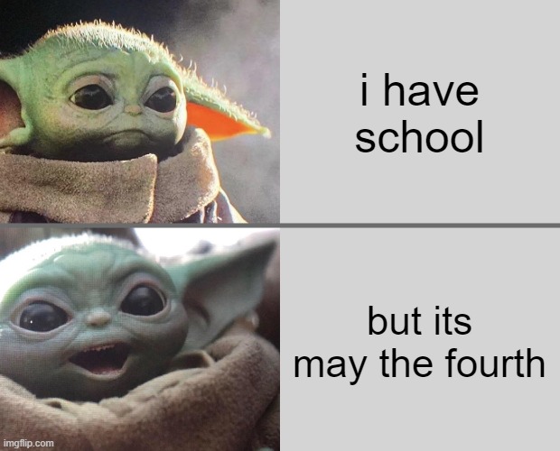 school sad but anyway | i have school; but its may the fourth | image tagged in baby yoda v4 sad happy | made w/ Imgflip meme maker