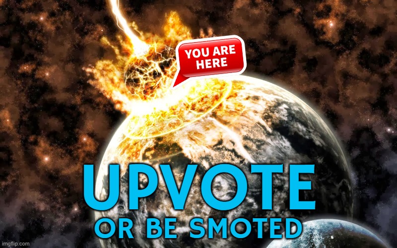 Smitten... Smited... Aw eff it! | UPVOTE; OR BE SMOTED | image tagged in catastrophic event,memes,you are here,upvote threatening | made w/ Imgflip meme maker