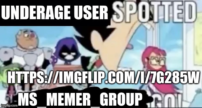 https://imgflip.com/i/7g285w | HTTPS://IMGFLIP.COM/I/7G285W | image tagged in underage user spotted msmg go | made w/ Imgflip meme maker