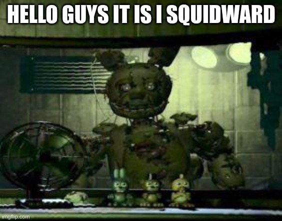 FNAF Springtrap in window | HELLO GUYS IT IS I SQUIDWARD | image tagged in fnaf springtrap in window | made w/ Imgflip meme maker