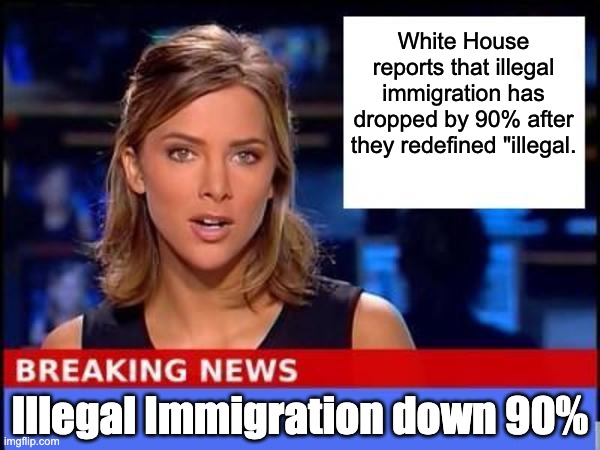 Redefined! | White House reports that illegal immigration has dropped by 90% after they redefined "illegal. Illegal Immigration down 90% | image tagged in breaking news | made w/ Imgflip meme maker
