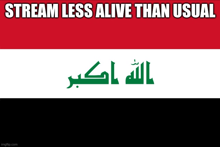 butthole lolololo | STREAM LESS ALIVE THAN USUAL | image tagged in flag of iraq | made w/ Imgflip meme maker