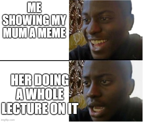 WhY??? | ME SHOWING MY MUM A MEME; HER DOING A WHOLE LECTURE ON IT | image tagged in disappointed black guy | made w/ Imgflip meme maker