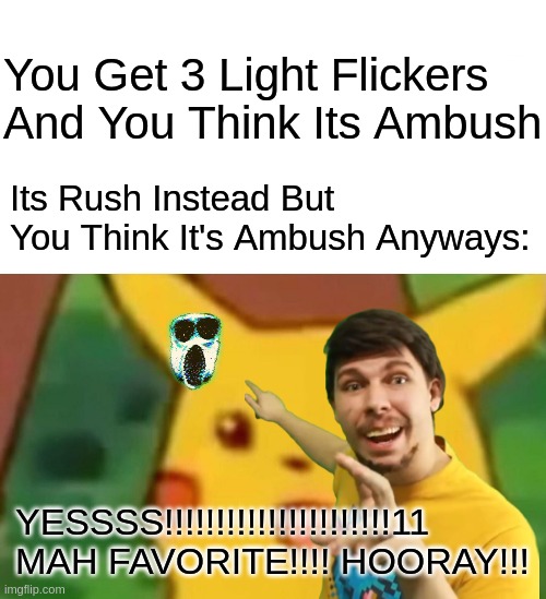 You Get 3 Light Flickers And You Think Its Ambush Its Rush Instead But You Think It's Ambush Anyways: YESSSS!!!!!!!!!!!!!!!!!!!!!!11 MAH FAV | image tagged in memes,surprised pikachu | made w/ Imgflip meme maker