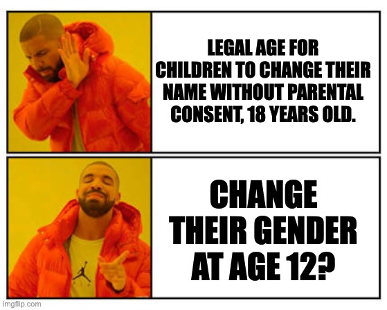 Gender | LEGAL AGE FOR CHILDREN TO CHANGE THEIR NAME WITHOUT PARENTAL CONSENT, 18 YEARS OLD. CHANGE THEIR GENDER AT AGE 12? | image tagged in no - yes | made w/ Imgflip meme maker