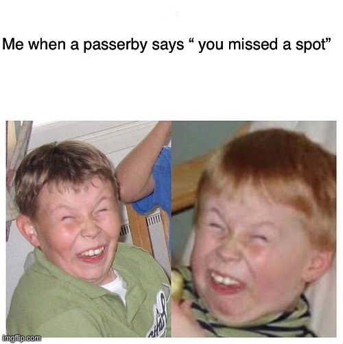 Sarcastic Laughing Kids | Me when a passerby says “ you missed a spot” | image tagged in sarcastic laughing kids | made w/ Imgflip meme maker