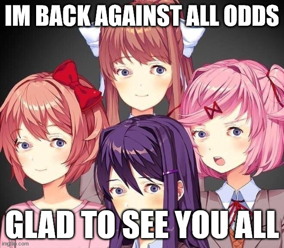 its meh, liam | IM BACK AGAINST ALL ODDS; GLAD TO SEE YOU ALL | image tagged in ddlc eyess | made w/ Imgflip meme maker